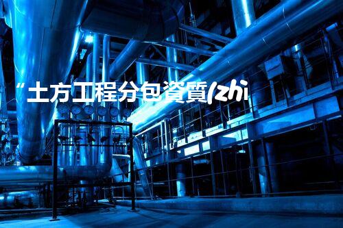 “土方工程分包資質(zhì)中心研究：為何如此重要？”